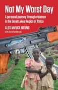 Not my Worst Day: A Personal Journey Through Violence in the Great Lakes Region of Africa