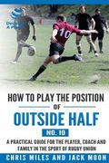 How to play the position of Outside-half (No. 10): A practical guide for the player, coach and family in the sport of rugby union (en Inglés)