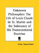unknown philosopher: the life of louis claude de st. martin and the substance of his transcendental doctrine (en Inglés)