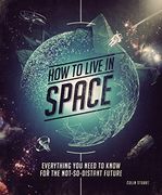 How to Live in Space: Everything you Need to Know for the Not-So-Distant Future