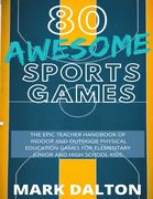 80 Awesome Sports Games: The Epic Teacher Handbook of 80 Indoor and Outdoor Physical Education Games for Elementary and High School Kids (en Inglés)