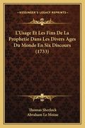 L'Usage Et Les Fins De La Prophetie Dans Les Divers Ages Du Monde En Six Discours (1733) (en Francés)