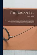 The Human Eye: Its Use and Abuse, a Popular Treatise on Far, Near and Impaired Sight, and the Methods of Preservation by the Proper U (en Inglés)