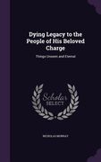 Dying Legacy to the People of His Beloved Charge: Things Unseen and Eternal