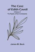 The Case of Edith Cavell; A Study of the Rights of Non-Combatants (en Inglés)