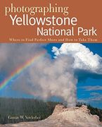 photographing yellowstone national park,where to find the perfect shots and how to take them