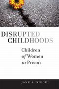 Disrupted Childhoods: Children of Women in Prison (Rutgers Series in Childhood Studies) 