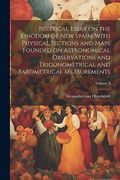 Political Essay on the Kingdom of new Spain. With Physical Sections and Maps Founded on Astronomical Observations and Trigonometrical and Barometrical Measurements; Volume 3 (en Inglés)