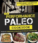 Performance Paleo Cookbook: Recipes for Training Harder, Getting Stronger and Gaining the Competitive Edge