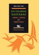Las Palabras Gastadas. Poesía y Poetas del Medio Siglo. (Índice: La Poesía Española a la Altura del Medio Siglo. Laye, José María Castellet y la Prehistoria Estética del Grupo Catalán de la Generación del 50: Hacia una Nueva Concepción Crítica. Por los Ca
