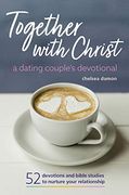 Together With Christ: A Dating Couples Devotional: 52 Devotions and Bible Studies to Nurture Your Relationship 