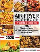 Air Fryer Cookbook for Beginners: 600 Effortless & Healthy air Fryer Recipes for Beginners & Advanced Users: 600 Effortless & Healthy air Fryer Recipes for Beginners & Advanced Users (en Inglés)