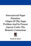international sugar situation: origin of the sugar problem and its present aspects under the brussels conventions
