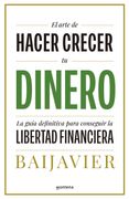 El Arte de Hacer Crecer Tu Dinero: La Guía Definitiva Para Conseguir La Libertad Financiera / The Art of Growing Your Money: The Ultimate Guide