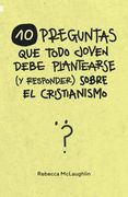 10 Preguntas que Todo Joven Debe Plantearse (y Responder) Sobre el Cristianismo (Spanish Edition)