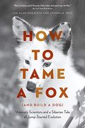 How to Tame a fox (And Build a Dog): Visionary Scientists and a Siberian Tale of Jump-Started Evolution