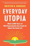 Everyday Utopia: What 2,000 Years of Bold Experiments Can Teach Us about the Good Life