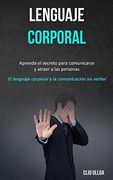 Lenguaje Corporal: Aprenda el Secreto Para Comunicarse y Atraer a las Personas (el Lenguaje Corporal y la Comunicación no Verbal) (in Spanish)