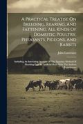 A Practical Treatise on Breeding, Rearing, and Fattening, all Kinds of Domestic Poultry, Pheasants, Pigeons, and Rabbits: Including an Interesting. Artificial Heat, With the Authors Experiments (en Inglés)