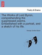 the works of lord byron, comprehending the suppressed poems. embellished with a portrait, and a sketch of his life. (en Inglés)