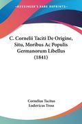 C. Cornelii Taciti De Origine, Situ, Moribus Ac Populis Germanorum Libellus (1841) (en Latin)