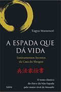 A Espada que da Vida: Ensinamentos Secretos da Casa de Shogun - o Texto Cl�Ssico do zen e da n�o Espada Pelo Maior Rival de Musashi