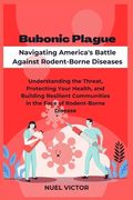 Bubonic Plague: Navigating America's Battle Against Rodent-Borne Diseases: Understanding the Threat, Protecting Your Health, and Build