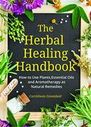 The Herbal Healing Handbook: How to use Plants, Essential Oils and Aromatherapy as Natural Remedies (Herbal Remedies) (en Inglés)