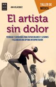 El Artista Sin Dolor: Técnicas Y Ejercicios Para Evitar Dolores Y Lesiones Y Alcanzar Una Óptima Interpretación (in Spanish)
