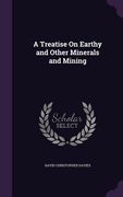 A Treatise On Earthy and Other Minerals and Mining (en Inglés)