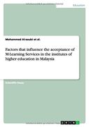 Factors that influence the acceptance of M-Learning Services in the institutes of higher education in Malaysia