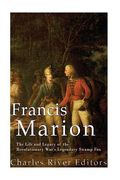Francis Marion: The Life and Legacy of the Revolutionary War's Legendary Swamp Fox (en Inglés)