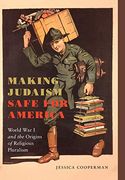 Making Judaism Safe for America: World war i and the Origins of Religious Pluralism (Goldstein-Goren Series in American Jewish History) 