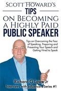 Scott Howard's Tips on Becoming a Highly Paid Public Speaker: Tips on Overcoming the Fear of Speaking, Preparing and Presenting Your Speech and ... Speak: Volume 1 (Interviews with Influencers)