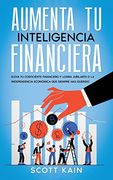 Aumenta tu Inteligencia Financiera: Eleva tu Coeficiente Financiero y Logra Jubilarte o la Independencia Económica que Siempre has Querido