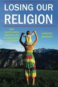 Losing Our Religion: How Unaffiliated Parents Are Raising Their Children (Secular Studies)