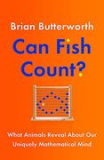 Can Fish Count? What Animals Reveal About our Uniquely Mathematical Mind 