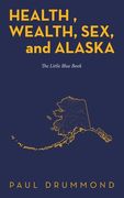 Health, Wealth, Sex, and Alaska: The Little Blue Book (en Inglés)
