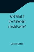 And What if the Pretender should Come?; Or Some Considerations of the Advantages and Real Consequences of the Pretender's Possessing the Crown of Grea (en Inglés)