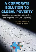 a corporate solution to global poverty,how multinationals can help the poor and invigorate their own legitimacy