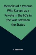 Memoirs of a Veteran Who Served as a Private in the 60's in the War Between the States; Personal Incidents, Experiences and Observations (en Inglés)