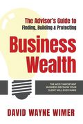 The Advisor's Guide to Business Wealth: The Most Important Business Decision Your Client Will Ever Make (en Inglés)