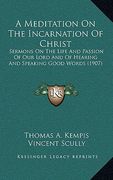 a meditation on the incarnation of christ: sermons on the life and passion of our lord and of hearing and speaking good words (1907) (en Inglés)