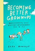 Becoming Better Grownups: Rediscovering What Matters and Remembering how to fly 