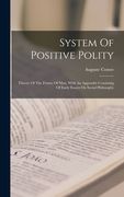 System Of Positive Polity: Theory Of The Future Of Man, With An Appendix Consisting Of Early Essays On Social Philosophy (en Inglés)