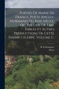 Poésies De Marie De France, Poète Anglo-normand Du Xiiie Siècle, Ou, Recueil De Lais, Fables Et Autres Productions De Cette Femme Célèbre, Volume 1... (en Francés)