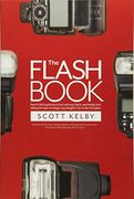 The Flash Book: How to Fall Hopelessly in Love With Your Flash, and Finally Start Taking the Type of Images you Bought it for in the First Place (en Inglés)