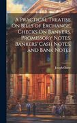 A Practical Treatise on Bills of Exchange, Checks on Bankers, Promissory Notes, Bankers' Cash Notes, and Bank Notes (en Inglés)