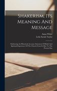 Shakerism, Its Meaning And Message: Embracing An Historical Account, Statement Of Belief And Spiritual Experience Of The Church From Its Rise To The P