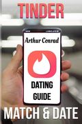 Tinder Dating Guide: Match and Date with the Full Tinder Experience Through the Best Guide for Men (en Inglés)